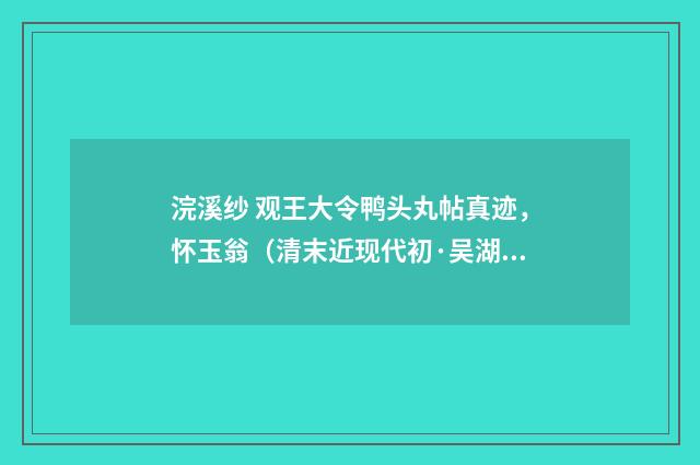 浣溪纱 观王大令鸭头丸帖真迹，怀玉翁（清末近现代初·吴湖帆）释义及解释