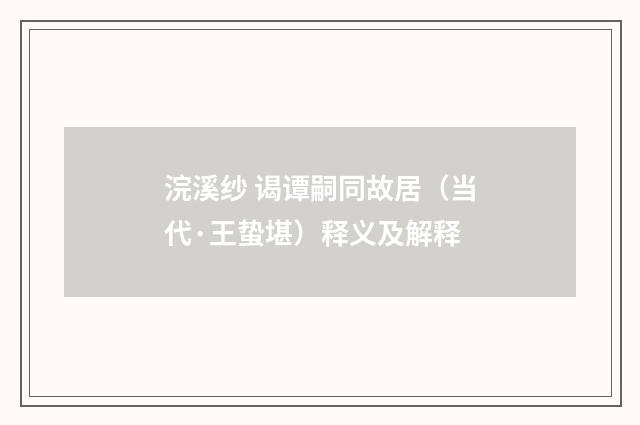 浣溪纱 谒谭嗣同故居（当代·王蛰堪）释义及解释