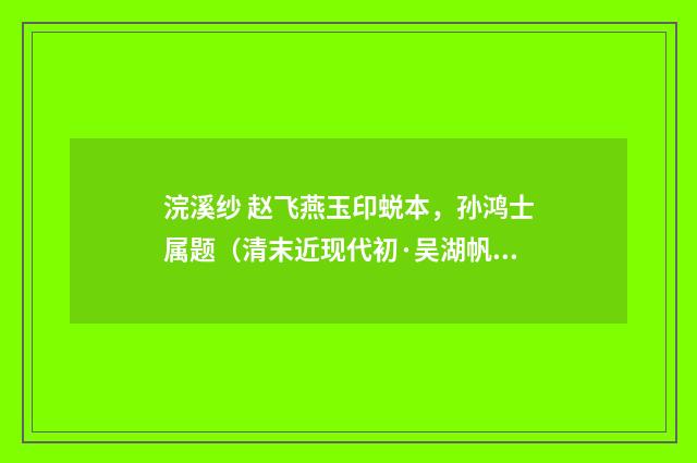 浣溪纱 赵飞燕玉印蜕本，孙鸿士属题（清末近现代初·吴湖帆）释义及解释