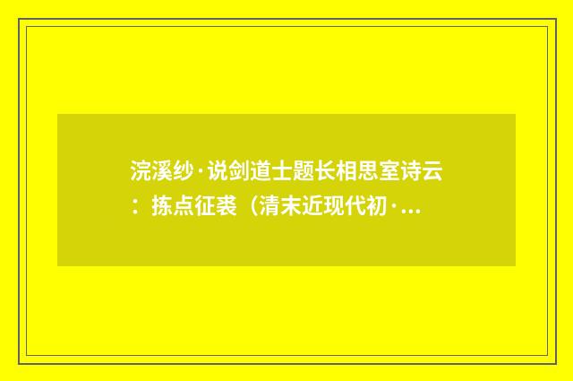 浣溪纱·说剑道士题长相思室诗云：拣点征裘（清末近现代初·潘飞声）释义及解释