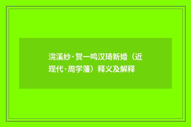 浣溪纱·贺一鸣汉琦新婚（近现代·周学藩）释义及解释