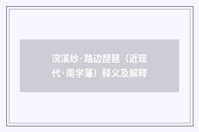 浣溪纱·路边琵琶（近现代·周学藩）释义及解释