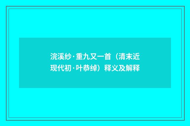 浣溪纱·重九又一首（清末近现代初·叶恭绰）释义及解释