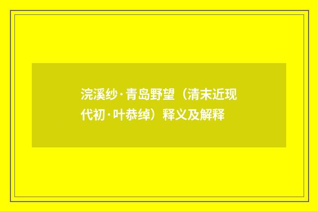 浣溪纱·青岛野望（清末近现代初·叶恭绰）释义及解释