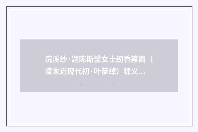 浣溪纱·题陈斯馨女士纫香簃图（清末近现代初·叶恭绰）释义及解释