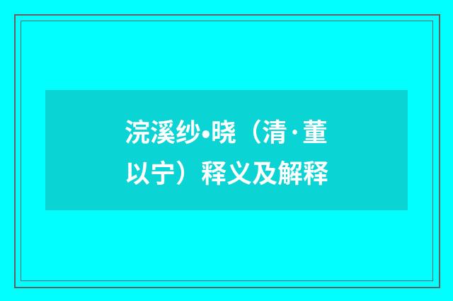 浣溪纱•晓（清·董以宁）释义及解释
