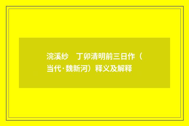 浣溪纱　丁卯清明前三日作（当代·魏新河）释义及解释