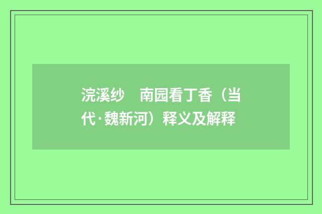 浣溪纱　南园看丁香（当代·魏新河）释义及解释
