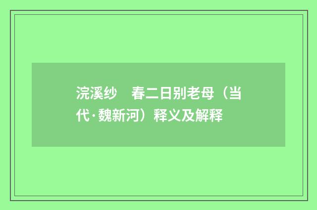 浣溪纱　春二日别老母（当代·魏新河）释义及解释