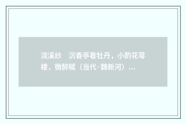 浣溪纱　沉香亭看牡丹，小酌花萼楼，微醉赋（当代·魏新河）释义及解释