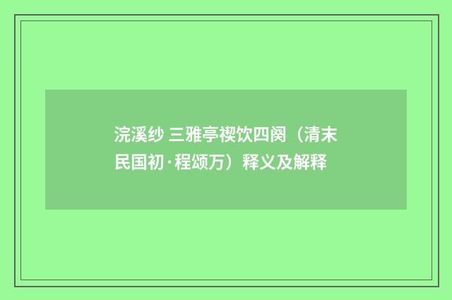 浣溪纱 三雅亭禊饮四阕（清末民国初·程颂万）释义及解释