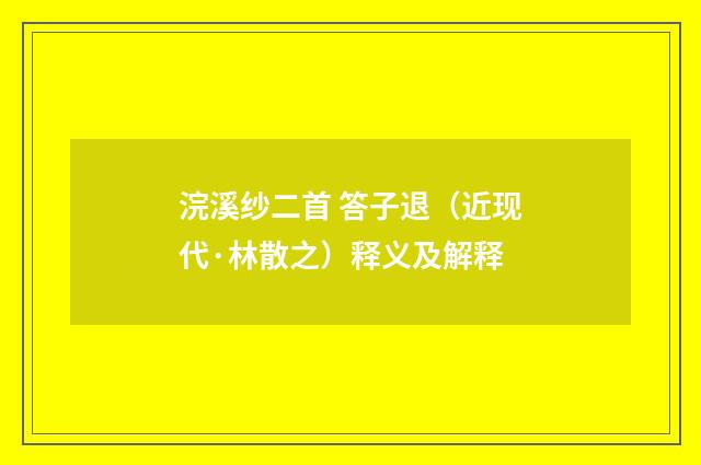 浣溪纱二首 答子退（近现代·林散之）释义及解释