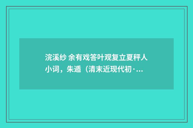 浣溪纱 余有戏答叶观复立夏秤人小词，朱遁（清末近现代初·高燮）释义及解释