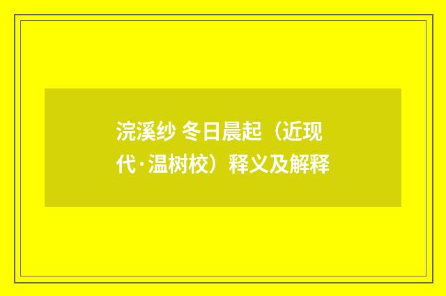 浣溪纱 冬日晨起（近现代·温树校）释义及解释