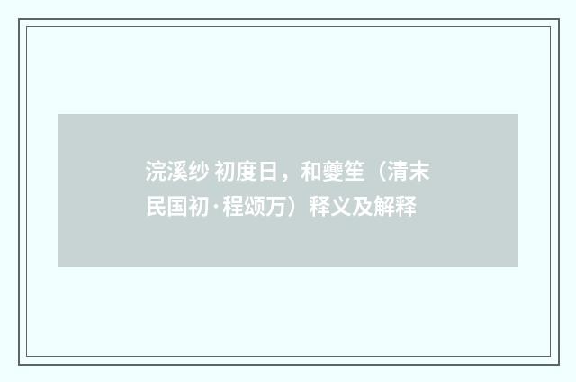 浣溪纱 初度日，和夔笙（清末民国初·程颂万）释义及解释