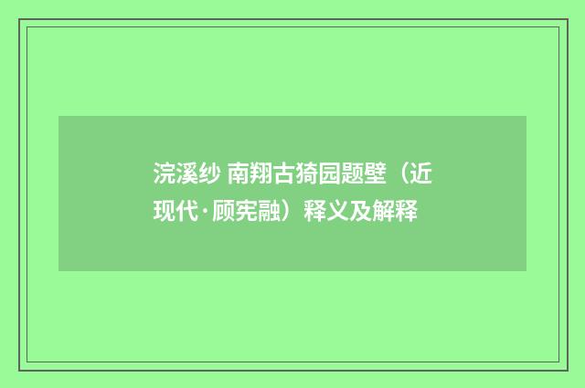 浣溪纱 南翔古猗园题壁（近现代·顾宪融）释义及解释