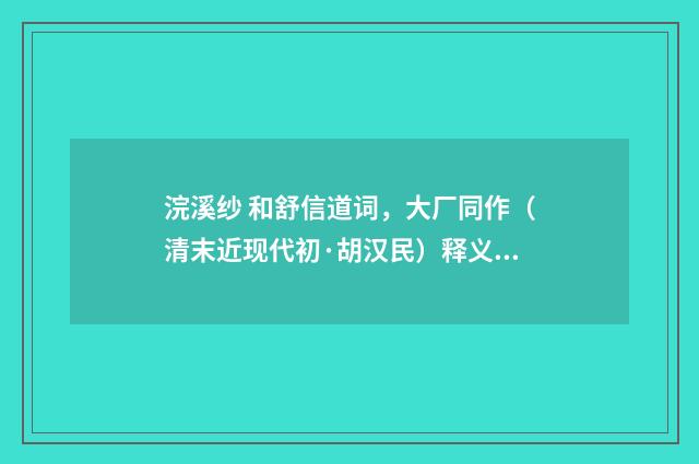 浣溪纱 和舒信道词，大厂同作（清末近现代初·胡汉民）释义及解释
