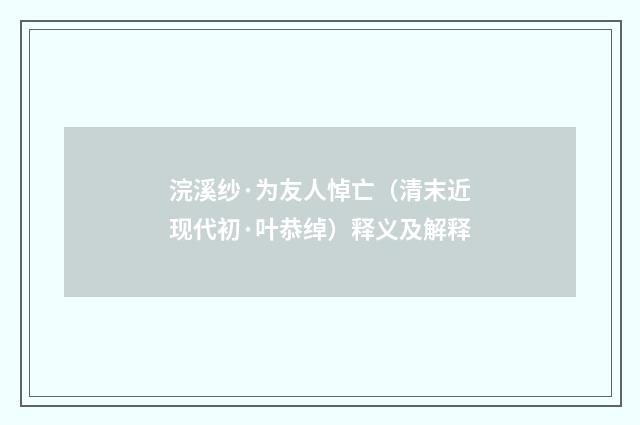 浣溪纱·为友人悼亡（清末近现代初·叶恭绰）释义及解释