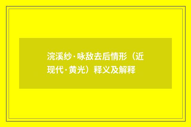 浣溪纱·咏敌去后情形（近现代·黄光）释义及解释