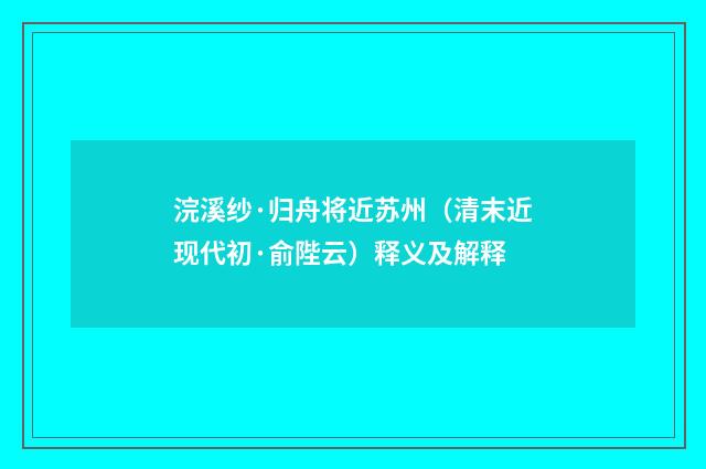 浣溪纱·归舟将近苏州（清末近现代初·俞陛云）释义及解释