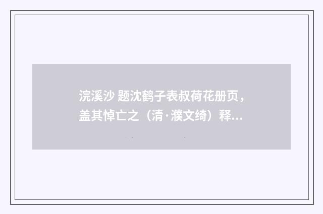 浣溪沙 题沈鹤子表叔荷花册页，盖其悼亡之（清·濮文绮）释义及解释