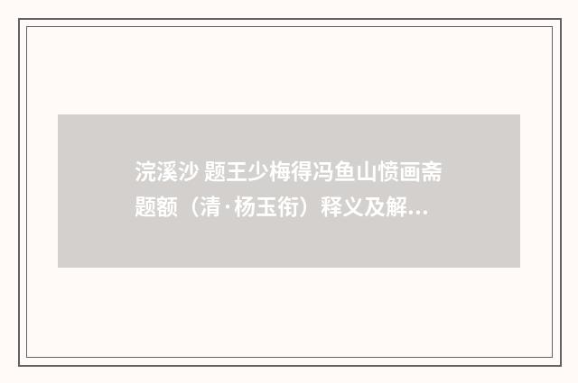 浣溪沙 题王少梅得冯鱼山愤画斋题额（清·杨玉衔）释义及解释