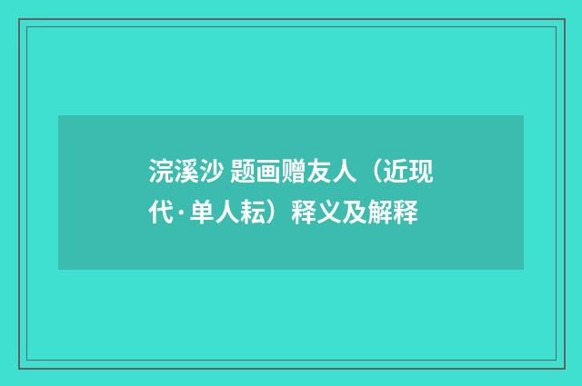 浣溪沙 题画赠友人（近现代·单人耘）释义及解释