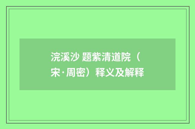 浣溪沙 题紫清道院（宋·周密）释义及解释