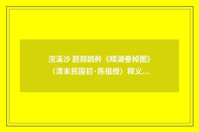 浣溪沙 题郑鹢舲《晴湖眷棹图》（清末民国初·陈祖绶）释义及解释