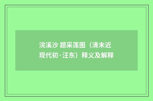 浣溪沙 题采莲图（清末近现代初·汪东）释义及解释