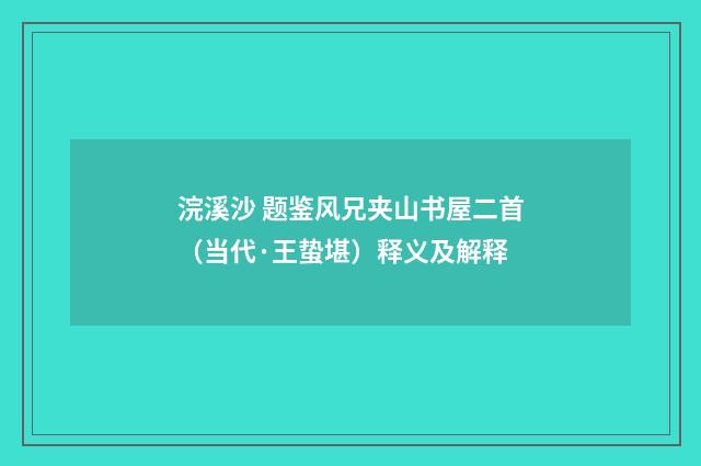 浣溪沙 题鉴风兄夹山书屋二首（当代·王蛰堪）释义及解释