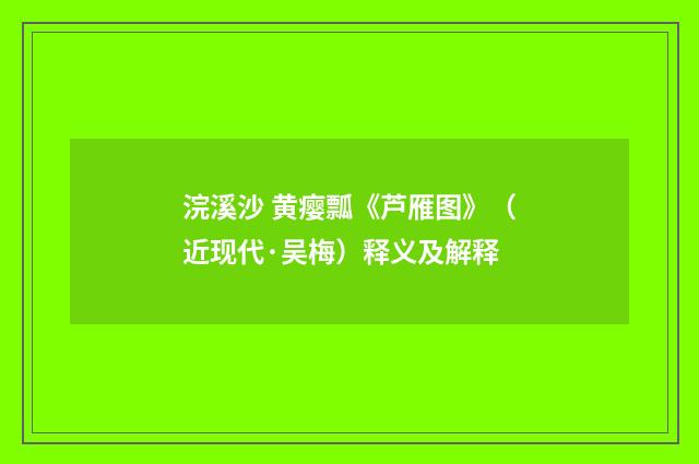 浣溪沙 黄瘿瓢《芦雁图》（近现代·吴梅）释义及解释