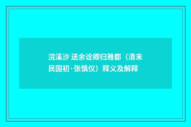 浣溪沙 送余诠卿归雅都（清末民国初·张慎仪）释义及解释