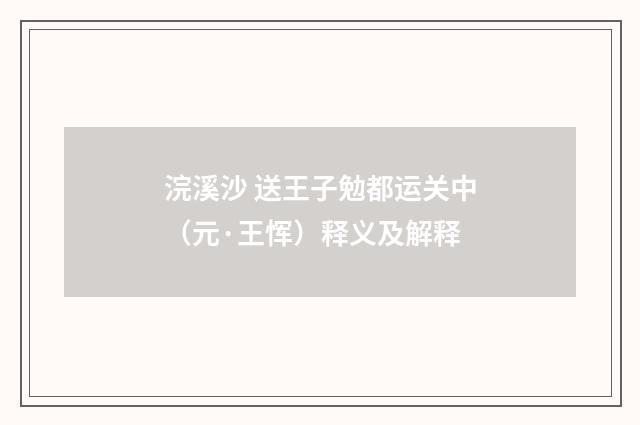 浣溪沙 送王子勉都运关中（元·王恽）释义及解释