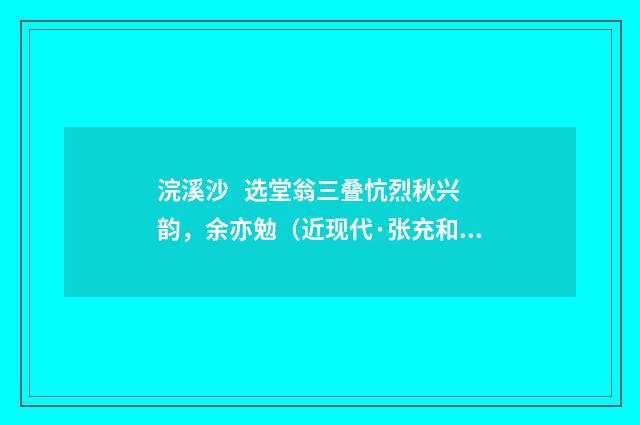 浣溪沙 选堂翁三叠忼烈秋兴韵，余亦勉（近现代·张充和）释义及解释