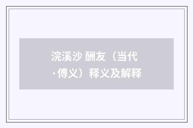 浣溪沙 酬友（当代·傅义）释义及解释