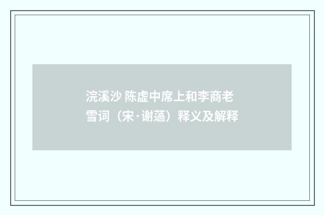 浣溪沙 陈虚中席上和李商老雪词（宋·谢薖）释义及解释