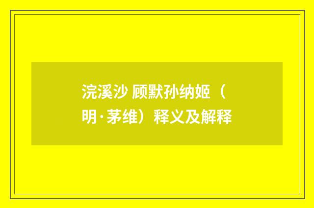 浣溪沙 顾默孙纳姬（明·茅维）释义及解释