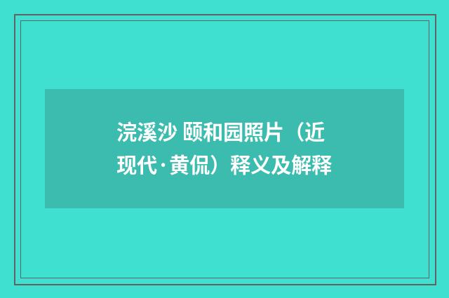 浣溪沙 颐和园照片（近现代·黄侃）释义及解释