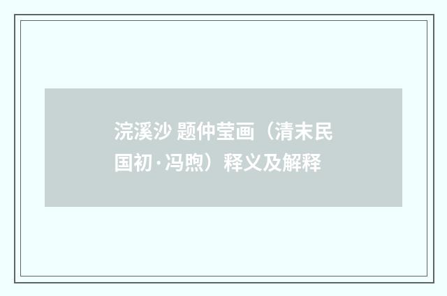 浣溪沙 题仲莹画（清末民国初·冯煦）释义及解释