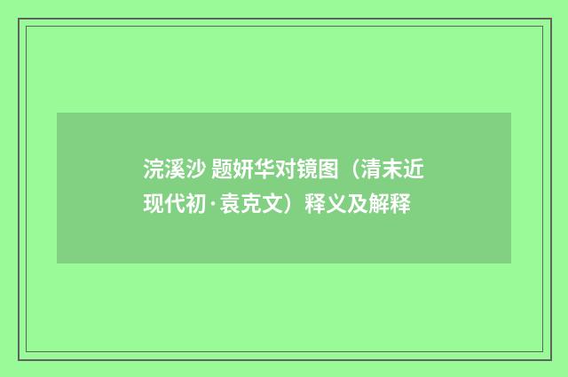 浣溪沙 题妍华对镜图（清末近现代初·袁克文）释义及解释