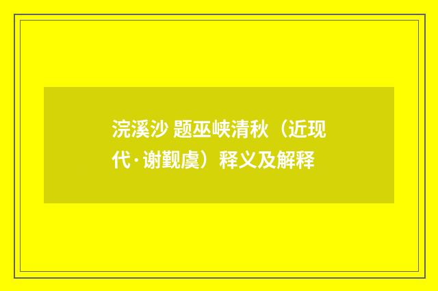 浣溪沙 题巫峡清秋（近现代·谢觐虞）释义及解释