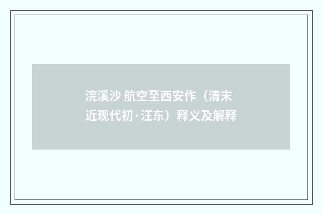 浣溪沙 航空至西安作（清末近现代初·汪东）释义及解释