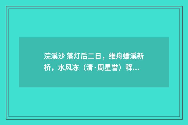 浣溪沙 落灯后二日，维舟蟠溪新桥，水风冻（清·周星誉）释义及解释