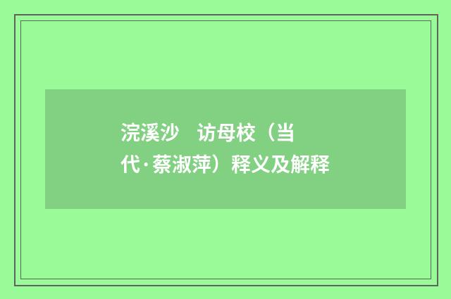 浣溪沙 访母校（当代·蔡淑萍）释义及解释