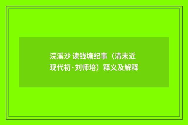 浣溪沙 读钱塘纪事（清末近现代初·刘师培）释义及解释