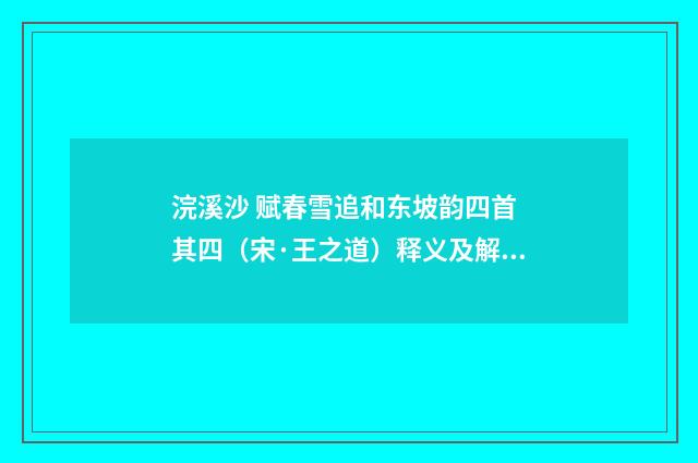 浣溪沙 赋春雪追和东坡韵四首 其四（宋·王之道）释义及解释