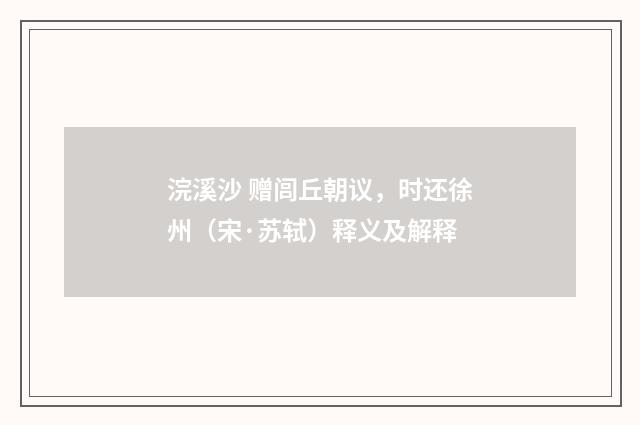 浣溪沙 赠闾丘朝议，时还徐州（宋·苏轼）释义及解释
