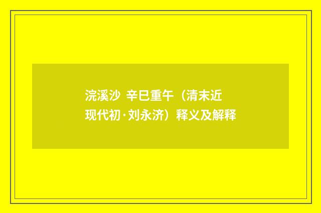 浣溪沙 辛巳重午（清末近现代初·刘永济）释义及解释