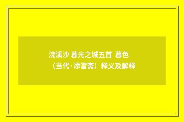 浣溪沙 暮光之城五首 暮色（当代·添雪斋）释义及解释